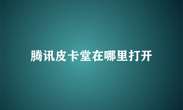 腾讯皮卡堂在哪里打开