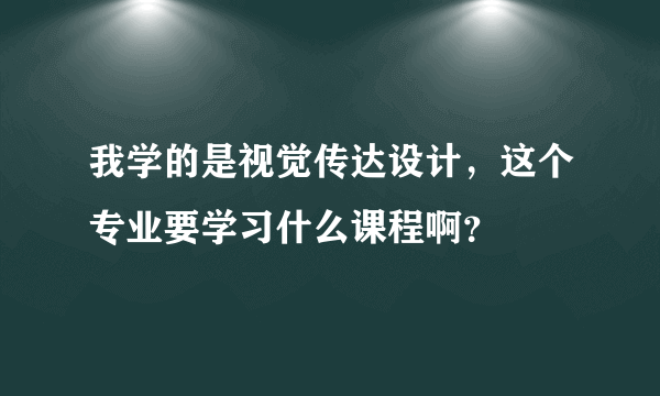 我学的是视觉传达设计，这个专业要学习什么课程啊？