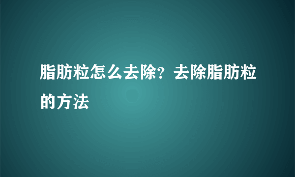 脂肪粒怎么去除？去除脂肪粒的方法