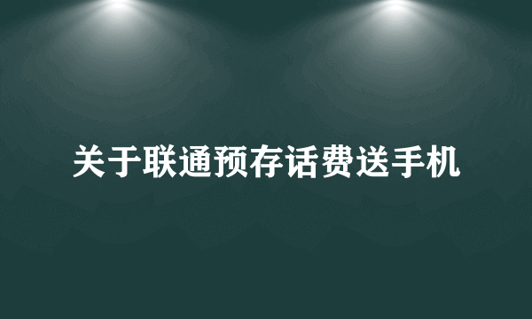 关于联通预存话费送手机