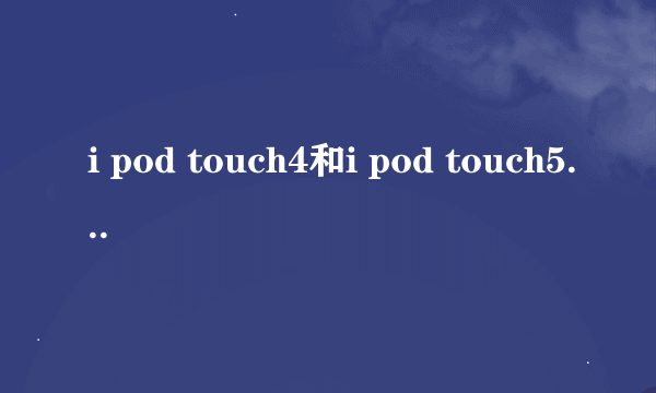 i pod touch4和i pod touch5的优点和缺点罗列出来。我是个学生，适合16G还是32G？