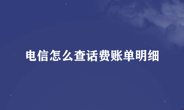 电信怎么查话费账单明细