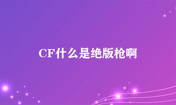 CF什么是绝版枪啊