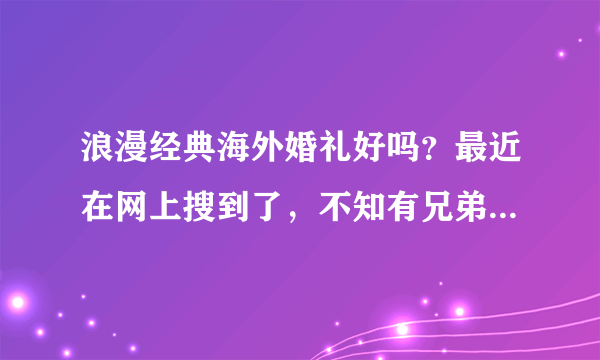 浪漫经典海外婚礼好吗？最近在网上搜到了，不知有兄弟姐妹去尝试过吗？