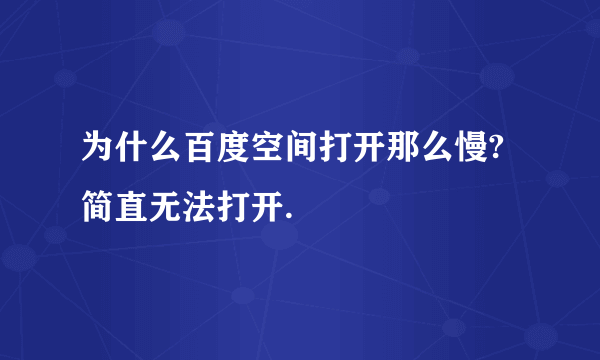 为什么百度空间打开那么慢?简直无法打开.