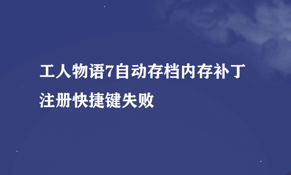 工人物语7自动存档内存补丁注册快捷键失败