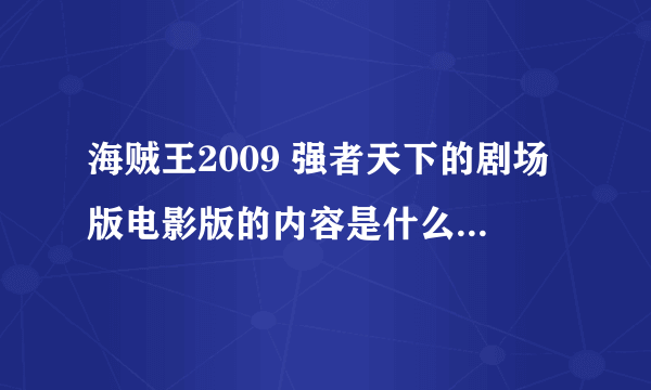 海贼王2009 强者天下的剧场版电影版的内容是什么？故事情节是怎么回事？