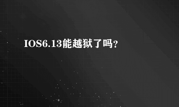 IOS6.13能越狱了吗？