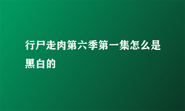 行尸走肉第六季第一集怎么是黑白的