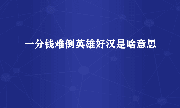 一分钱难倒英雄好汉是啥意思