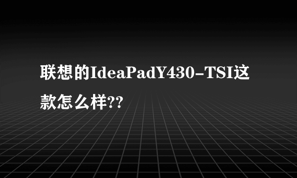 联想的IdeaPadY430-TSI这款怎么样??