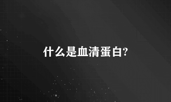 什么是血清蛋白?