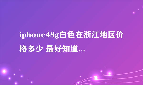 iphone48g白色在浙江地区价格多少 最好知道是温州的