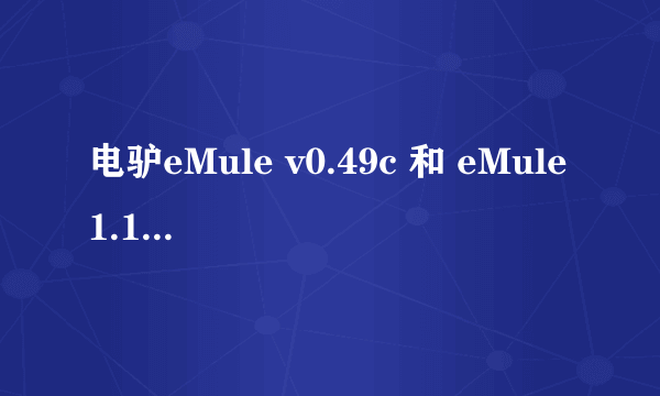 电驴eMule v0.49c 和 eMule1.1.13怎么同时出两个版本，哪个好使？