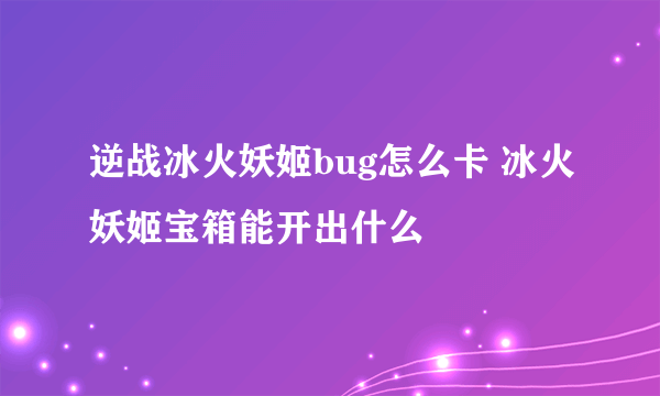 逆战冰火妖姬bug怎么卡 冰火妖姬宝箱能开出什么