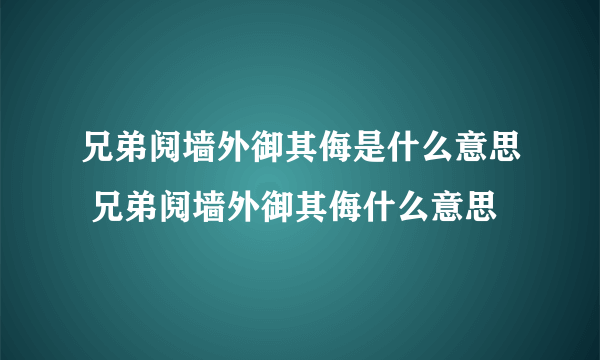 兄弟阋墙外御其侮是什么意思 兄弟阋墙外御其侮什么意思