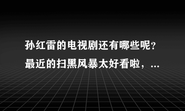 孙红雷的电视剧还有哪些呢？最近的扫黑风暴太好看啦，演技炸裂