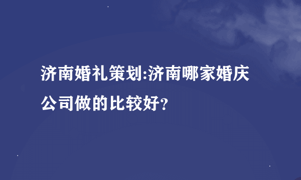 济南婚礼策划:济南哪家婚庆公司做的比较好？