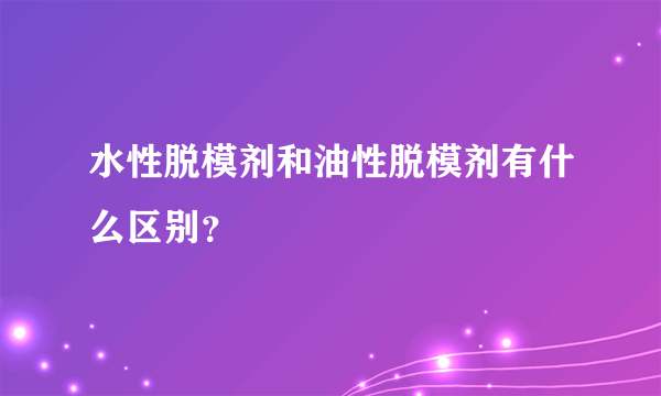 水性脱模剂和油性脱模剂有什么区别？