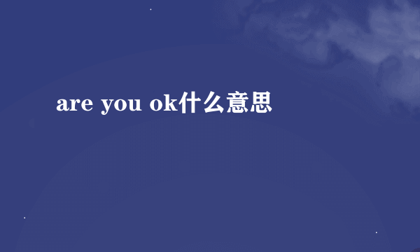 are you ok什么意思