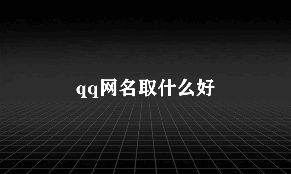 qq网名取什么好