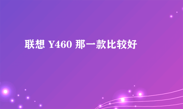 联想 Y460 那一款比较好