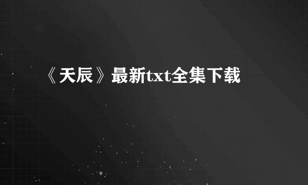 《天辰》最新txt全集下载