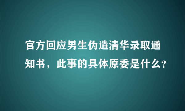 官方回应男生伪造清华录取通知书，此事的具体原委是什么？