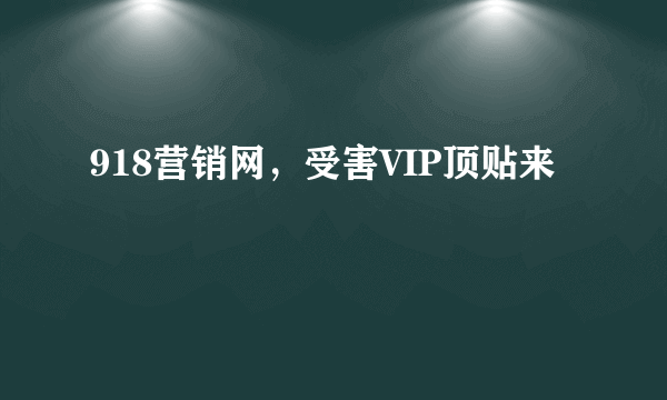 918营销网，受害VIP顶贴来