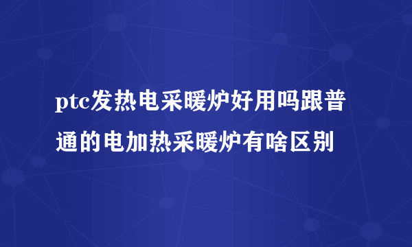 ptc发热电采暖炉好用吗跟普通的电加热采暖炉有啥区别