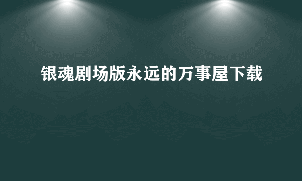 银魂剧场版永远的万事屋下载