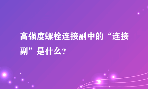 高强度螺栓连接副中的“连接副”是什么？