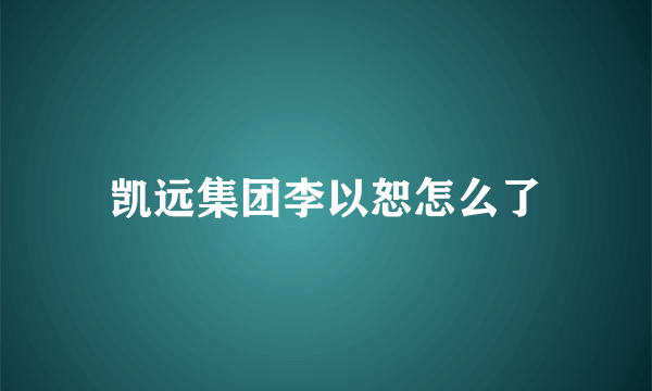 凯远集团李以恕怎么了