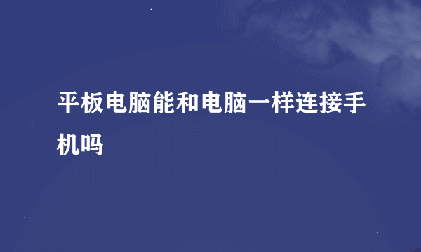 平板电脑能和电脑一样连接手机吗