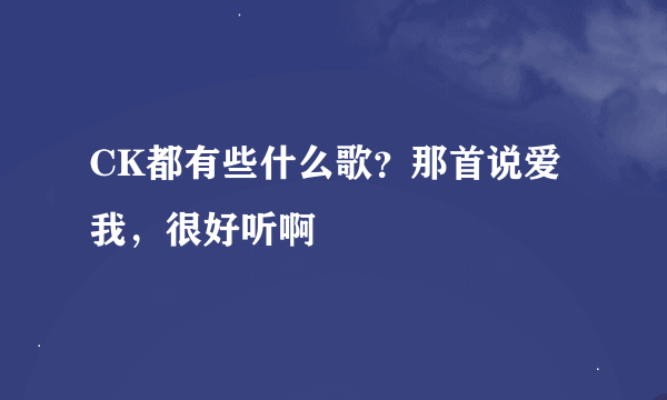 CK都有些什么歌？那首说爱我，很好听啊