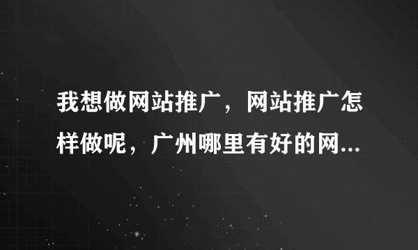 我想做网站推广，网站推广怎样做呢，广州哪里有好的网站推广公司？