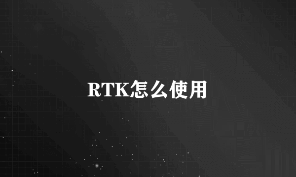 RTK怎么使用