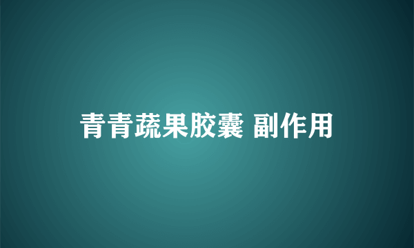 青青蔬果胶囊 副作用