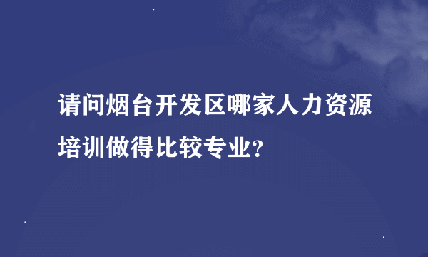 请问烟台开发区哪家人力资源培训做得比较专业？