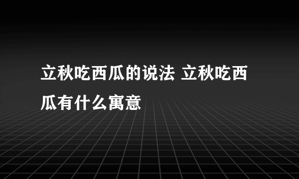 立秋吃西瓜的说法 立秋吃西瓜有什么寓意