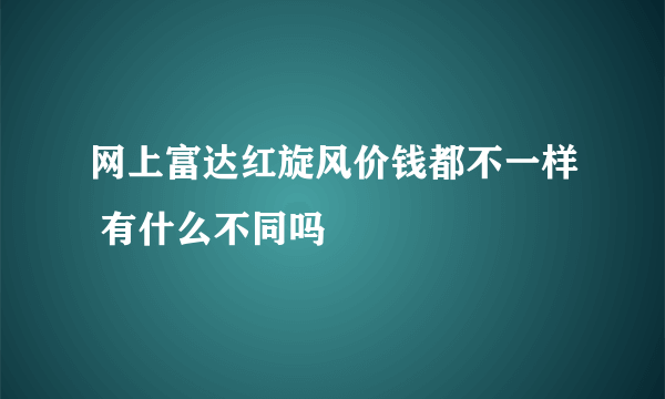 网上富达红旋风价钱都不一样 有什么不同吗