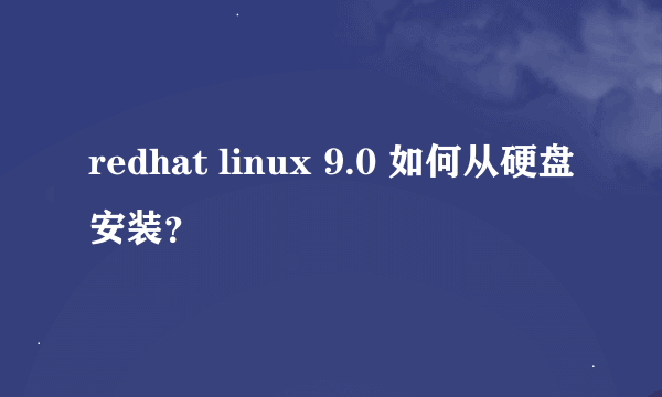 redhat linux 9.0 如何从硬盘安装？