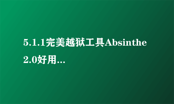 5.1.1完美越狱工具Absinthe 2.0好用吗？越狱成功者顶起来！