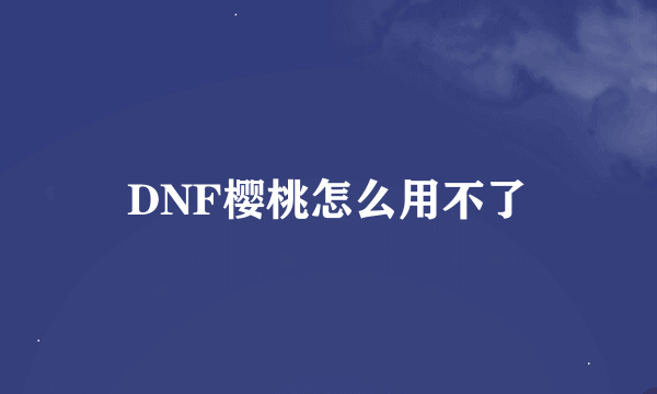 DNF樱桃怎么用不了