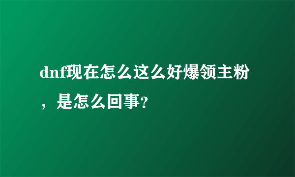 dnf现在怎么这么好爆领主粉，是怎么回事？