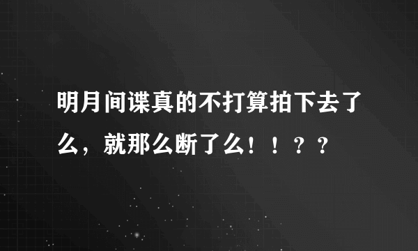 明月间谍真的不打算拍下去了么，就那么断了么！！？？