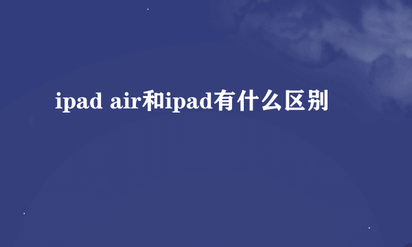 ipad air和ipad有什么区别