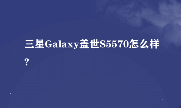 三星Galaxy盖世S5570怎么样?