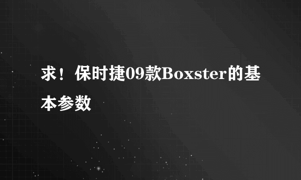 求！保时捷09款Boxster的基本参数