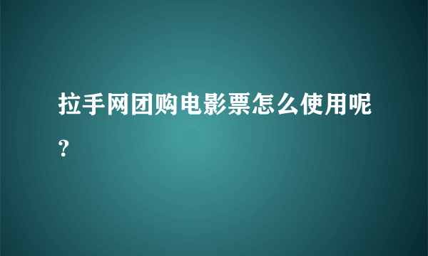 拉手网团购电影票怎么使用呢？